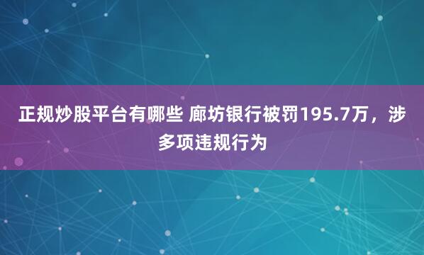 正规炒股平台有哪些 廊坊银行被罚195.7万，涉多项违规行为