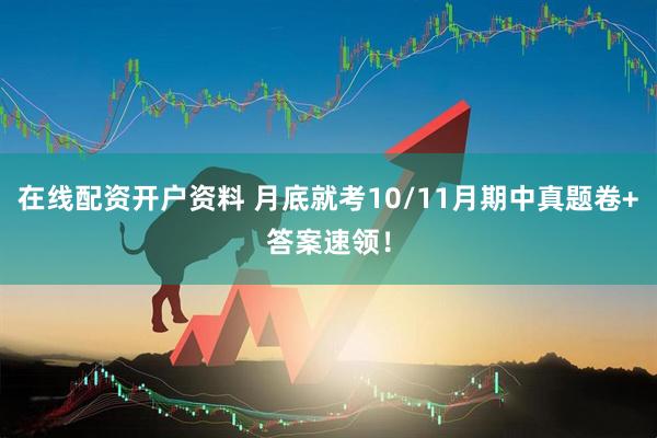 在线配资开户资料 月底就考10/11月期中真题卷+答案速领！