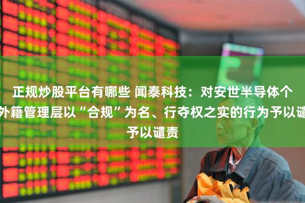 正规炒股平台有哪些 闻泰科技：对安世半导体个别外籍管理层以“合规”为名、行夺权之实的行为予以谴责